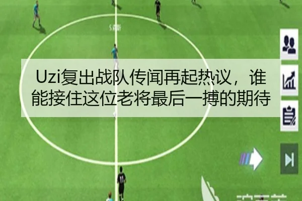Uzi复出战队传闻再起热议，谁能接住这位老将最后一搏的期待